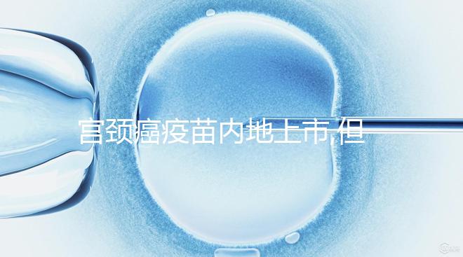 宮頸癌疫苗內地上市,但打之前你有這些問題要了解