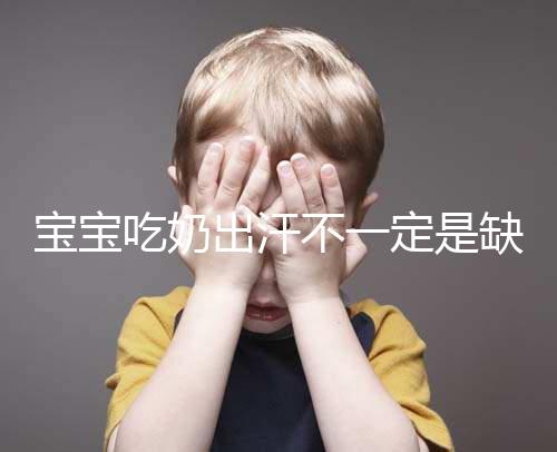 寶寶吃奶出汗不一定是缺鈣，這4點或許是真正原因