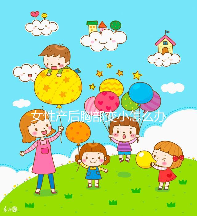 女性產后胸部變小怎么辦？