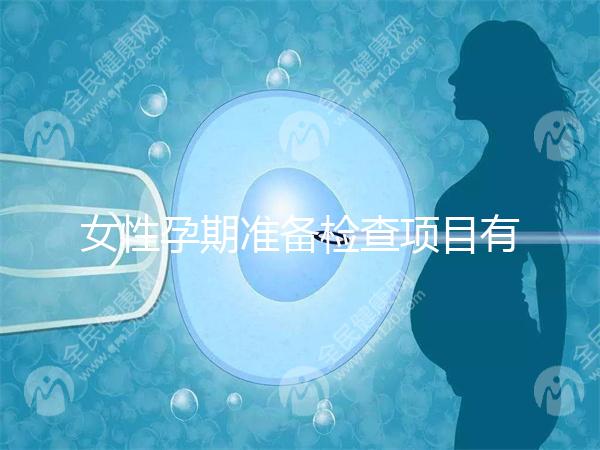 女性孕期準(zhǔn)備檢查項目有哪些?