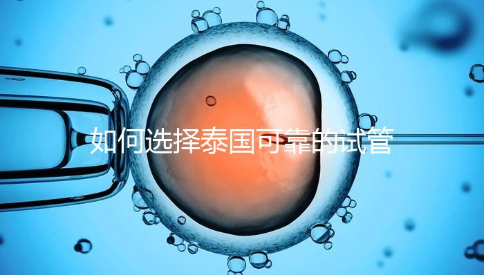 如何選擇泰國可靠的試管嬰兒醫(yī)院？記住這四個(gè)要素