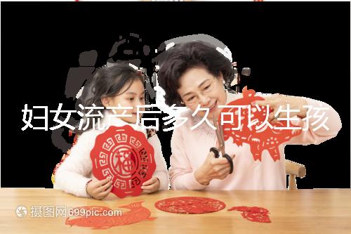 婦女流產(chǎn)后多久可以生孩子？