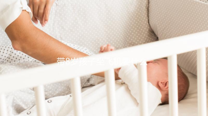 帶8歲孩子坐飛機要什么證件60s弄清，3大事項要注意