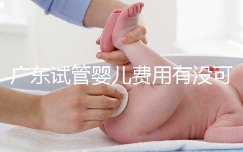 廣東試管嬰兒費用有沒可能醫保報銷?