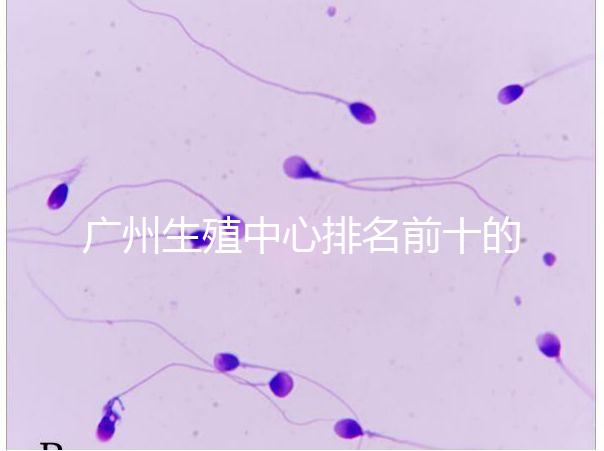 廣州生殖中心排名前十的醫(yī)院列舉，權(quán)威醫(yī)療機構(gòu)都在這