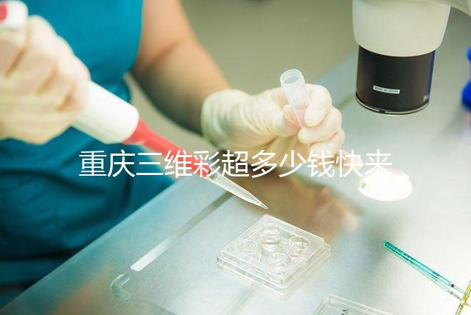 重慶三維彩超多少錢快來瞧，萬州這些口碑好的醫(yī)院別錯過