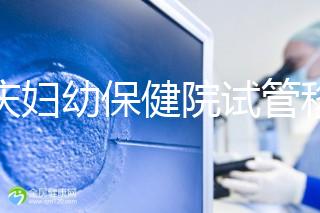 重慶婦幼保健院試管移植費用公開，成功率怎樣和這些有關