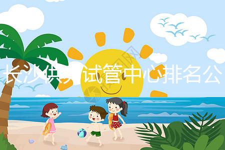 長(zhǎng)沙供卵試管中心排名公開(kāi)，2024年在哪里做？