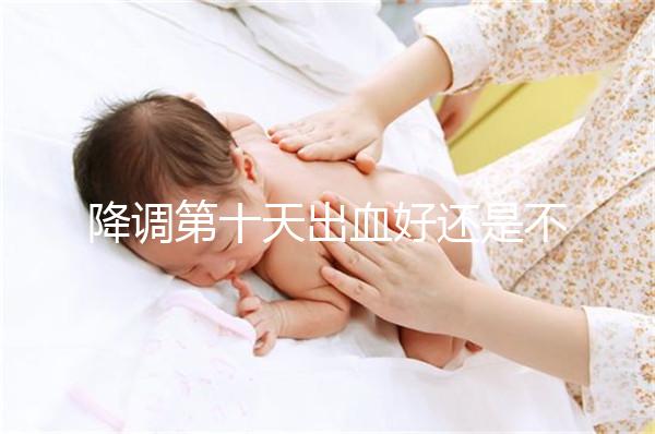 降調第十天出血好還是不好難說，流褐色分泌物屬正常不怕