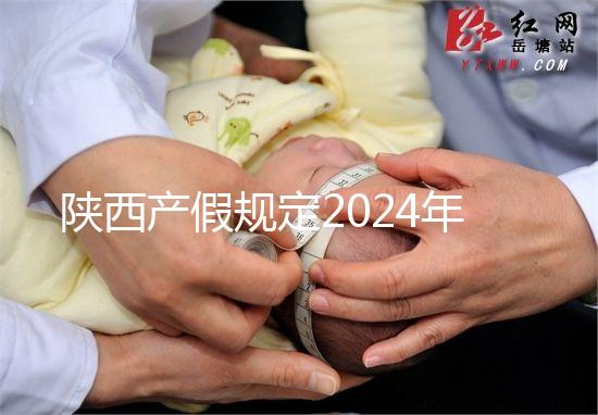 陜西產假規定2024年新增獨生子女陪護假！附工資支付標準