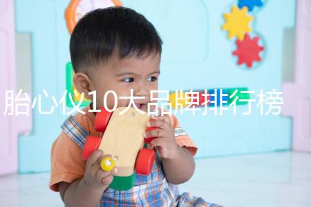 胎心儀10大品牌排行榜！口碑告訴你哪個(gè)牌子好用