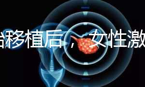 胚胎移植后， 女性激素水平高是正常的！分享你的4個動作可以幫助恢復快速收藏