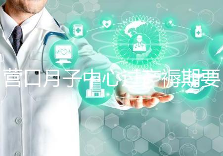 營口月子中心過產(chǎn)褥期要糾結(jié)多少錢，哪個(gè)好是關(guān)鍵