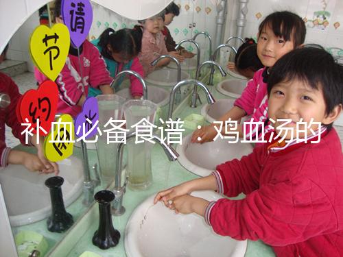 補(bǔ)血必備食譜：雞血湯的3種做法步驟分享