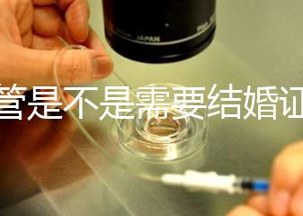 試管是不是需要結(jié)婚證，做試管嬰兒需要結(jié)婚證書嗎？