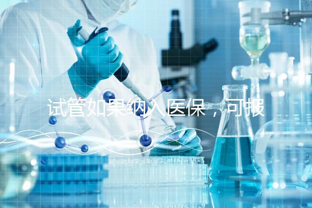 試管如果納入醫保，可報銷多少錢？