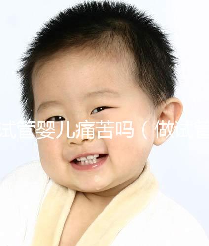 試管嬰兒痛苦嗎（做試管嬰兒女生遭罪嗎）