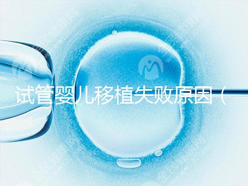 試管嬰兒移植失敗原因(試管嬰兒移植失敗原因解析)