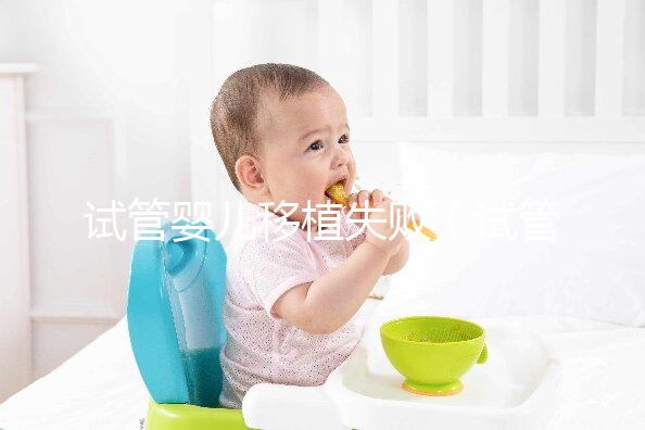 試管嬰兒移植失敗（試管嬰兒移植失敗后多久可以第二次移植）