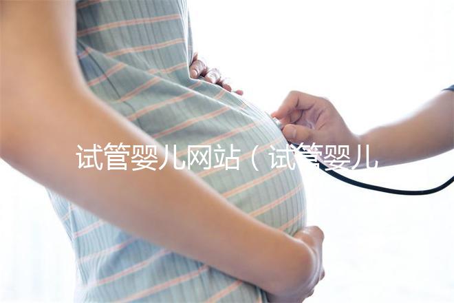 試管嬰兒網站（試管嬰兒網站有哪些）
