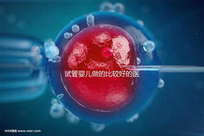 試管嬰兒做的比較好的醫院（試管嬰兒做的比較好的醫院有哪些）