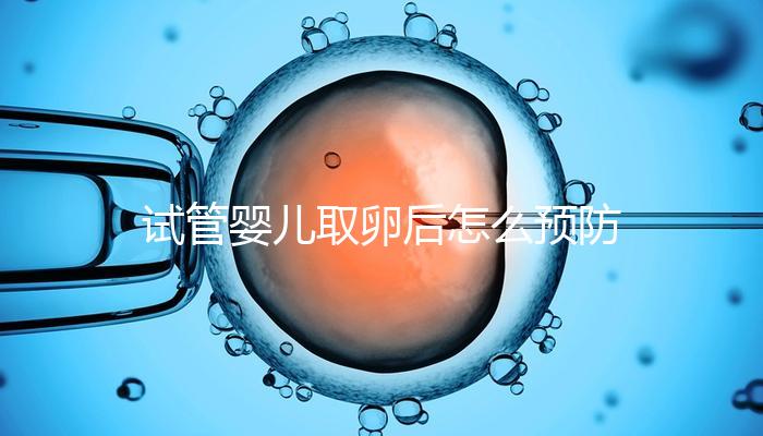 試管嬰兒取卵后怎么預防腹水？方法有4個趕緊收藏