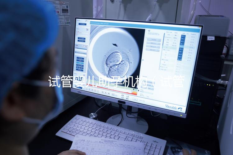 試管嬰兒助孕機(jī)構(gòu)(試管嬰兒助孕機(jī)構(gòu)電話號(hào)碼)