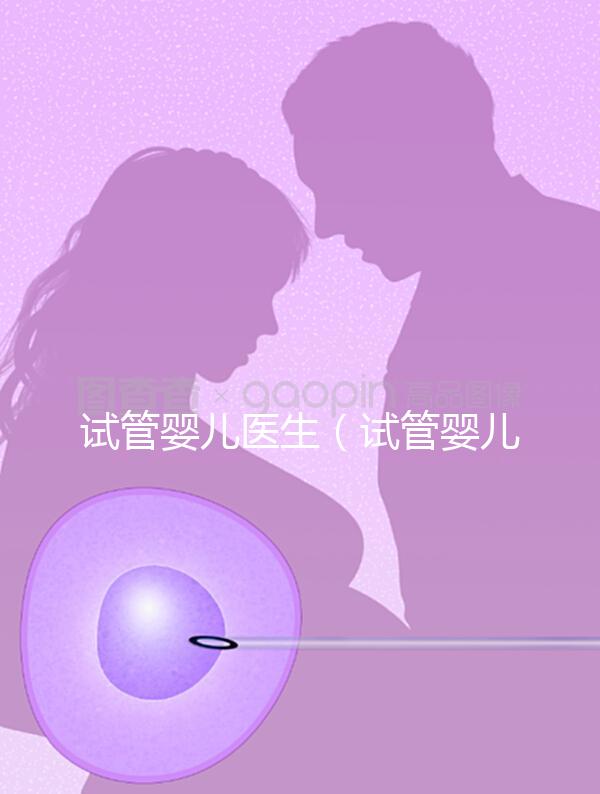 試管嬰兒醫(yī)生(試管嬰兒醫(yī)生知道胚胎性別嗎)