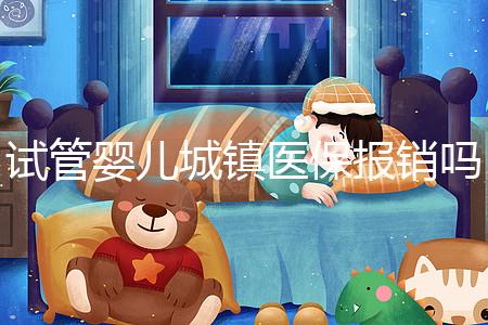 試管嬰兒城鎮醫保報銷嗎（試管嬰兒城鎮醫保報銷嗎多少錢）