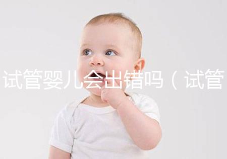 試管嬰兒會出錯(cuò)嗎(試管嬰兒會出錯(cuò)嗎?)
