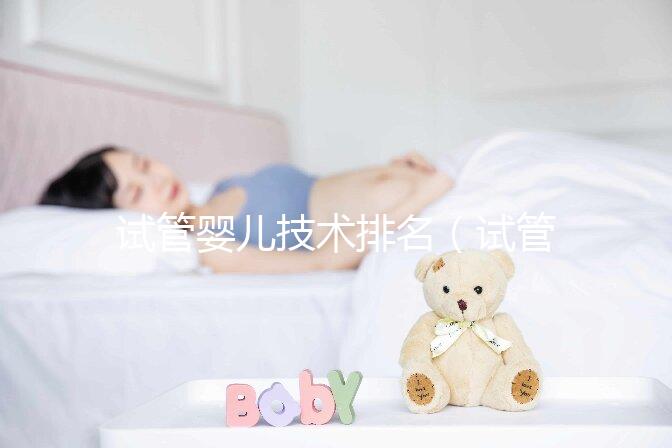 試管嬰兒技術(shù)排名(試管嬰兒技術(shù)排名國(guó)家)