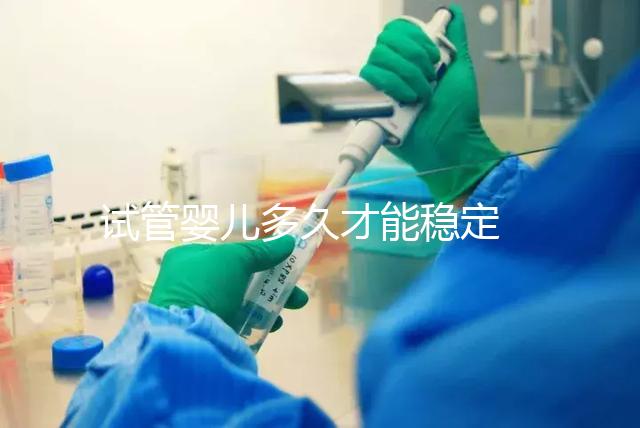 試管嬰兒多久才能穩定 ？