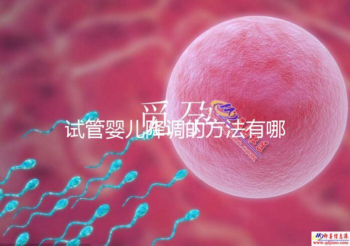 試管嬰兒降調的方法有哪些？不知道的戳這里了解詳情