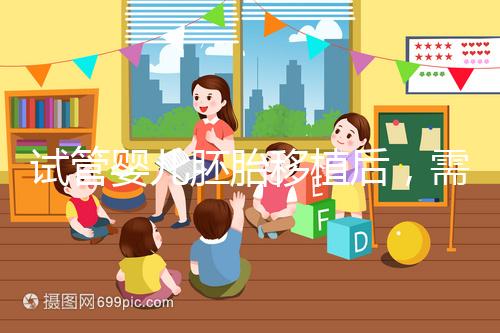 試管嬰兒胚胎移植后，需不需要長期臥床休息呢？