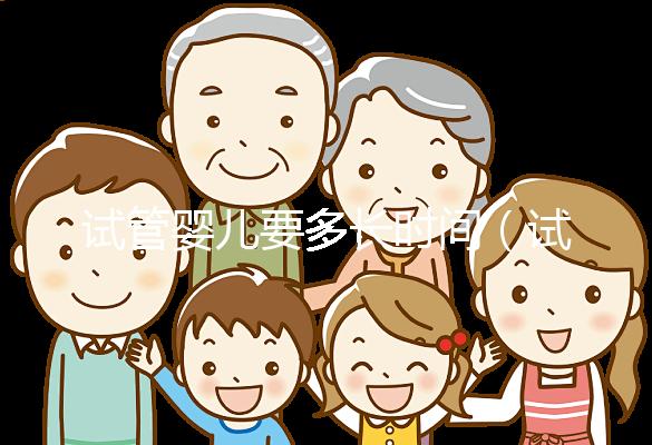 試管嬰兒要多長時(shí)間（試管嬰兒要多長時(shí)間可以懷孕）