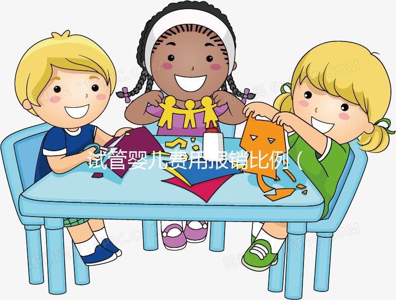 試管嬰兒費(fèi)用報(bào)銷比例(試管嬰兒費(fèi)用報(bào)銷比例是多少)