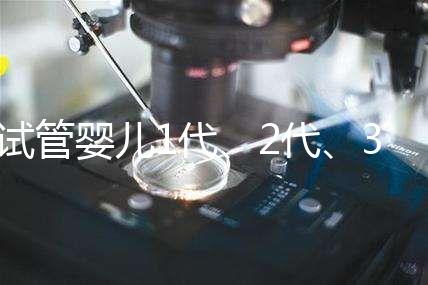試管嬰兒1代、2代、3代區別？