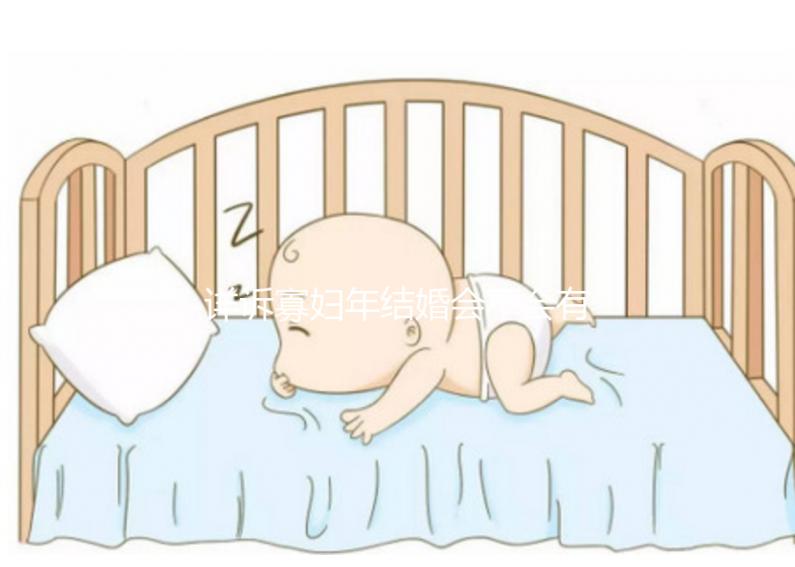 詳訴寡婦年結(jié)婚會(huì)不會(huì)有孩子，能否生娃快來(lái)了解一下