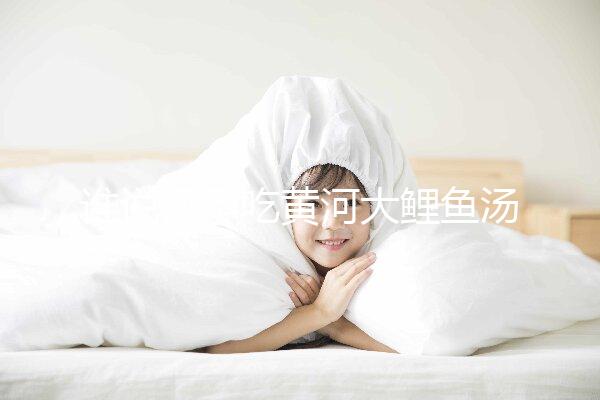 誰說懷孕吃黃河大鯉魚湯不能止孕吐，怎么做才是關(guān)鍵