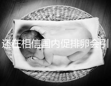 還在相信國內(nèi)促排卵會引起卵巢早衰?別信謠言先看真相