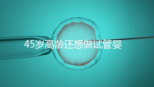 45歲高齡還想做試管嬰兒，這些通關秘訣建議都看看