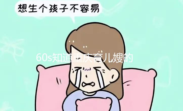 60s知道重慶育兒嫂的價格是多少，公司的排名差別很大