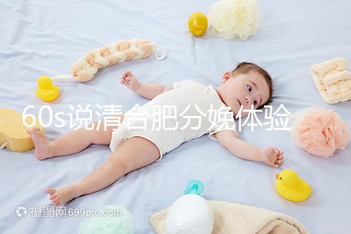 60s說清合肥分娩體驗多少錢一次，提前預約還能省錢