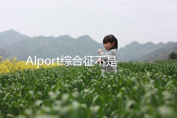 Alport綜合征不是絕癥，可防難治且并不罕見！