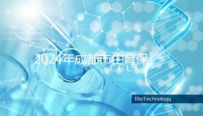 2024年成都市生育保險報銷政策解讀，武侯、青羊申請流程在此