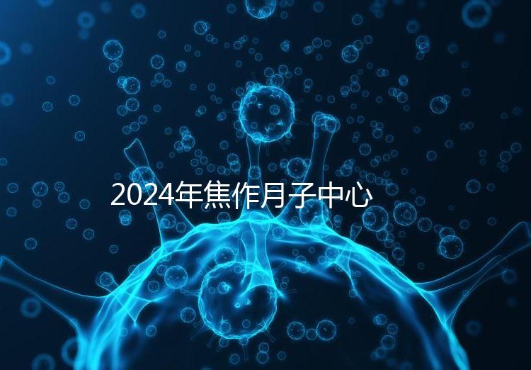 2024年焦作月子中心排名及價格曝光,哪家服務(wù)好一目了然